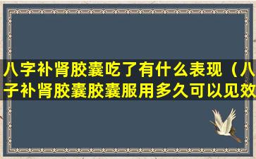 八字补肾胶囊吃了有什么表现（八子补肾胶囊胶囊服用多久可以见效 具体表现）